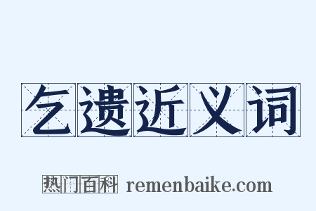 乞遗近义词是什么意思的图片